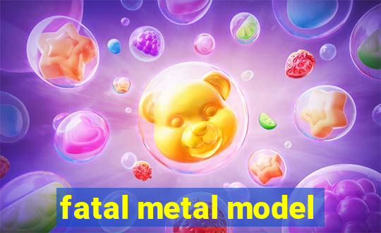 fatal metal model